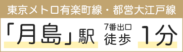 東京メトロ有楽町線 都営大江戸線月島駅 7番出口徒歩1分
